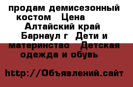 продам демисезонный костом › Цена ­ 500 - Алтайский край, Барнаул г. Дети и материнство » Детская одежда и обувь   